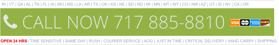 RI | VT | GA | AL | TN | FL | IA | MO | MS | LA | AR | TX | OK | KS | NE | SD | ND | MI | MN | MT | WY | CO | NM | AZ | UT | ID | NV | CA | OR    OPEN 24 HRS | TIME SENSITIVE | SAME DAY | RUSH | COURIER SERVICE | AOG | JUST IN TIME | CRITICAL DELIVERY | HAND CARRY | SHIPPING 